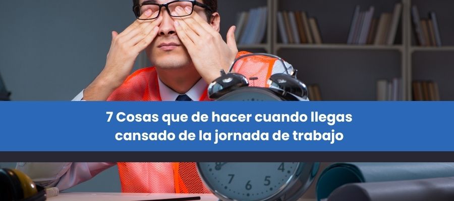 7 Cosas que de hacer cuando llegas cansado de la jornada de trabajo